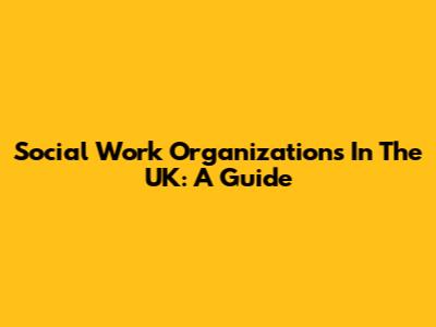Social Work Organizations In The UK: A Guide