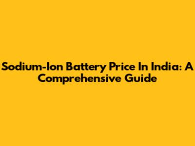 Sodium-Ion Battery Price In India: A Comprehensive Guide