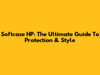 Softcase HP: The Ultimate Guide To Protection & Style