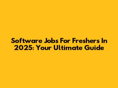 Software Jobs For Freshers In 2025: Your Ultimate Guide