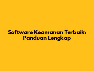 Software Keamanan Terbaik: Panduan Lengkap