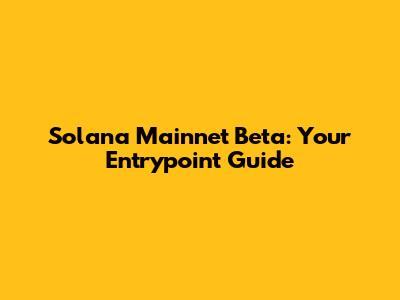 Solana Mainnet Beta: Your Entrypoint Guide