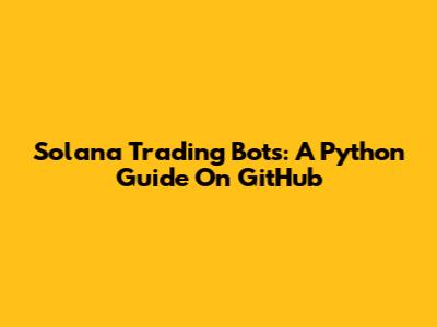 Solana Trading Bots: A Python Guide On GitHub
