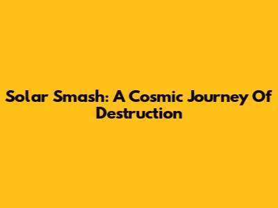 Solar Smash: A Cosmic Journey Of Destruction