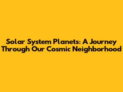 Solar System Planets: A Journey Through Our Cosmic Neighborhood