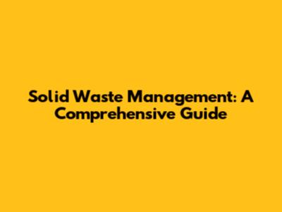 Solid Waste Management: A Comprehensive Guide