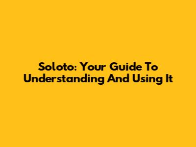 Soloto: Your Guide To Understanding And Using It