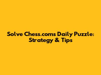 Solve Chess.com's Daily Puzzle: Strategy & Tips