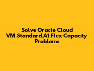 Solve Oracle Cloud VM.Standard.A1.Flex Capacity Problems