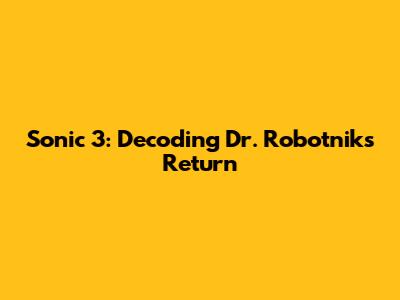 Sonic 3: Decoding Dr. Robotnik's Return