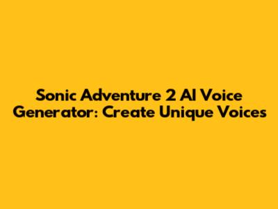 Sonic Adventure 2 AI Voice Generator: Create Unique Voices