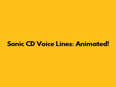 Sonic CD Voice Lines: Animated!