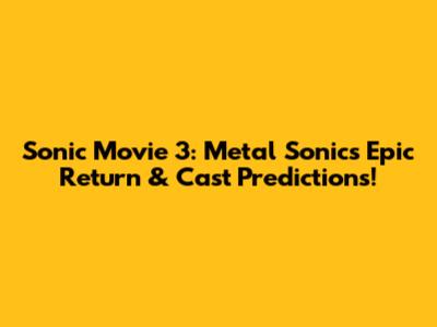 Sonic Movie 3: Metal Sonic's Epic Return & Cast Predictions!