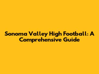 Sonoma Valley High Football: A Comprehensive Guide