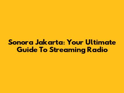 Sonora Jakarta: Your Ultimate Guide To Streaming Radio