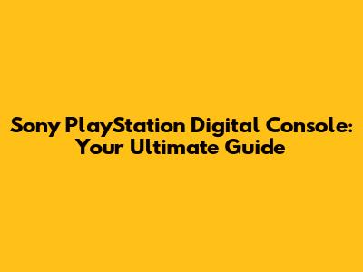Sony PlayStation Digital Console: Your Ultimate Guide