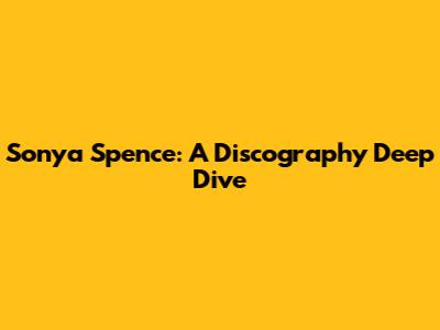 Sonya Spence: A Discography Deep Dive