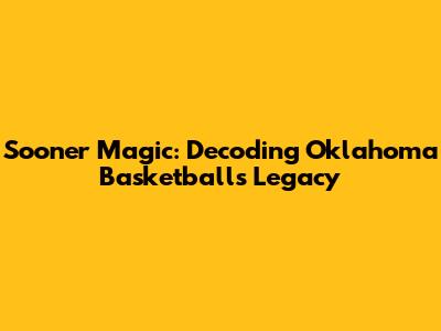 Sooner Magic: Decoding Oklahoma Basketball's Legacy