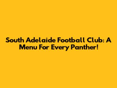 South Adelaide Football Club: A Menu For Every Panther!