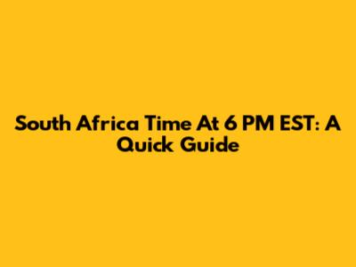 South Africa Time At 6 PM EST: A Quick Guide