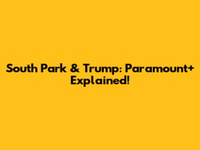 South Park & Trump: Paramount+ Explained!