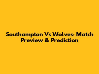 Southampton Vs Wolves: Match Preview & Prediction