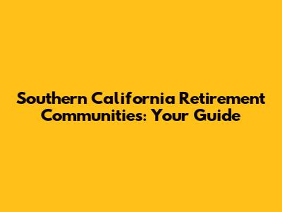 Southern California Retirement Communities: Your Guide