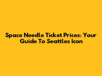Space Needle Ticket Prices: Your Guide To Seattle's Icon