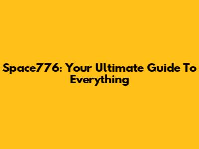 Space776: Your Ultimate Guide To Everything