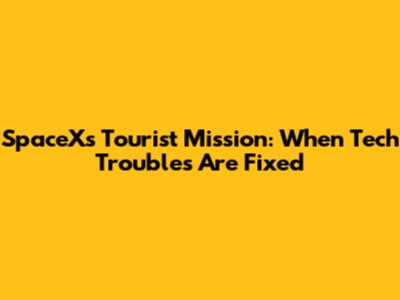 SpaceX's Tourist Mission: When Tech Troubles Are Fixed