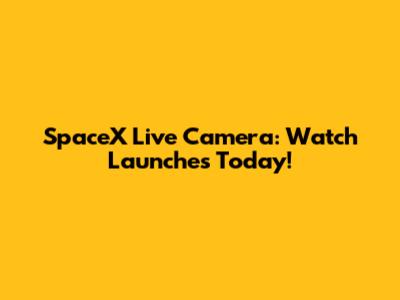 SpaceX Live Camera: Watch Launches Today!