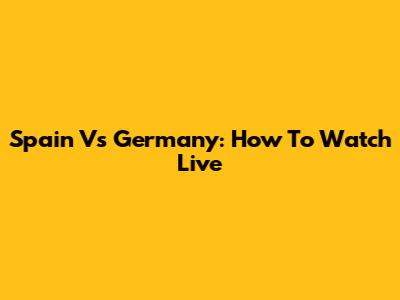 Spain Vs Germany: How To Watch Live