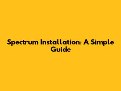 Spectrum Installation: A Simple Guide