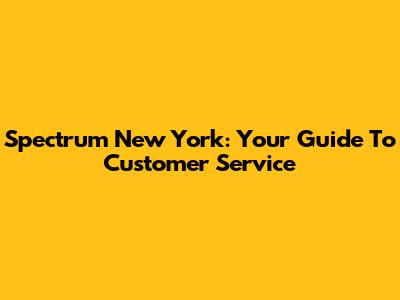 Spectrum New York: Your Guide To Customer Service