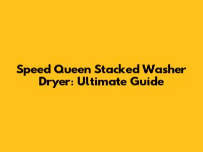 Speed Queen Stacked Washer Dryer: Ultimate Guide