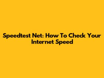Speedtest Net: How To Check Your Internet Speed