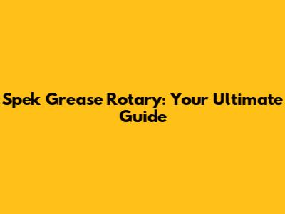 Spek Grease Rotary: Your Ultimate Guide