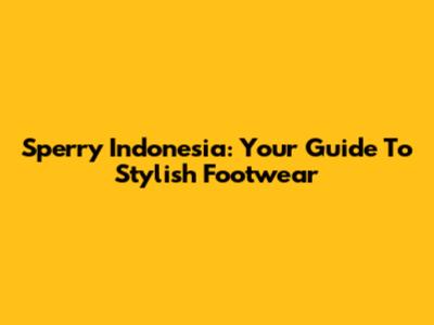 Sperry Indonesia: Your Guide To Stylish Footwear