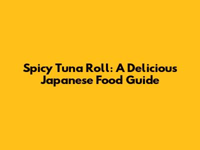 Spicy Tuna Roll: A Delicious Japanese Food Guide