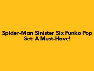 Spider-Man Sinister Six Funko Pop Set: A Must-Have!