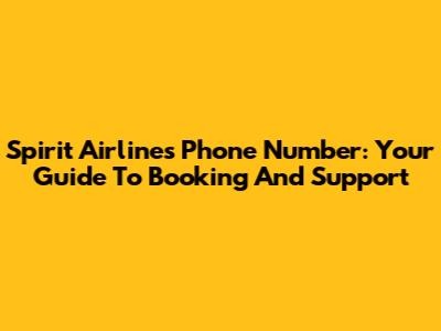 Spirit Airlines Phone Number: Your Guide To Booking And Support
