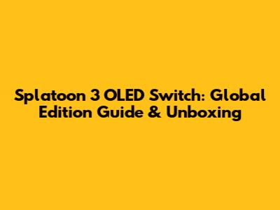 Splatoon 3 OLED Switch: Global Edition Guide & Unboxing