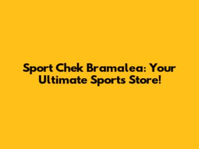 Sport Chek Bramalea: Your Ultimate Sports Store!