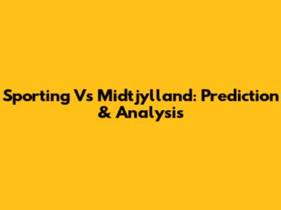 Sporting Vs Midtjylland: Prediction & Analysis