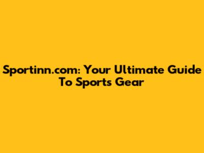 Sportinn.com: Your Ultimate Guide To Sports Gear