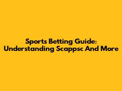 Sports Betting Guide: Understanding Scappsc And More