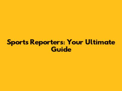 Sports Reporters: Your Ultimate Guide