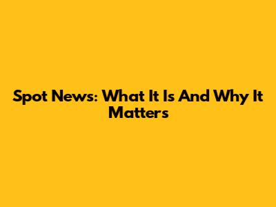 Spot News: What It Is And Why It Matters
