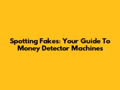 Spotting Fakes: Your Guide To Money Detector Machines