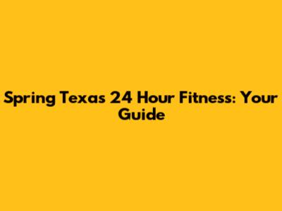 Spring Texas 24 Hour Fitness: Your Guide